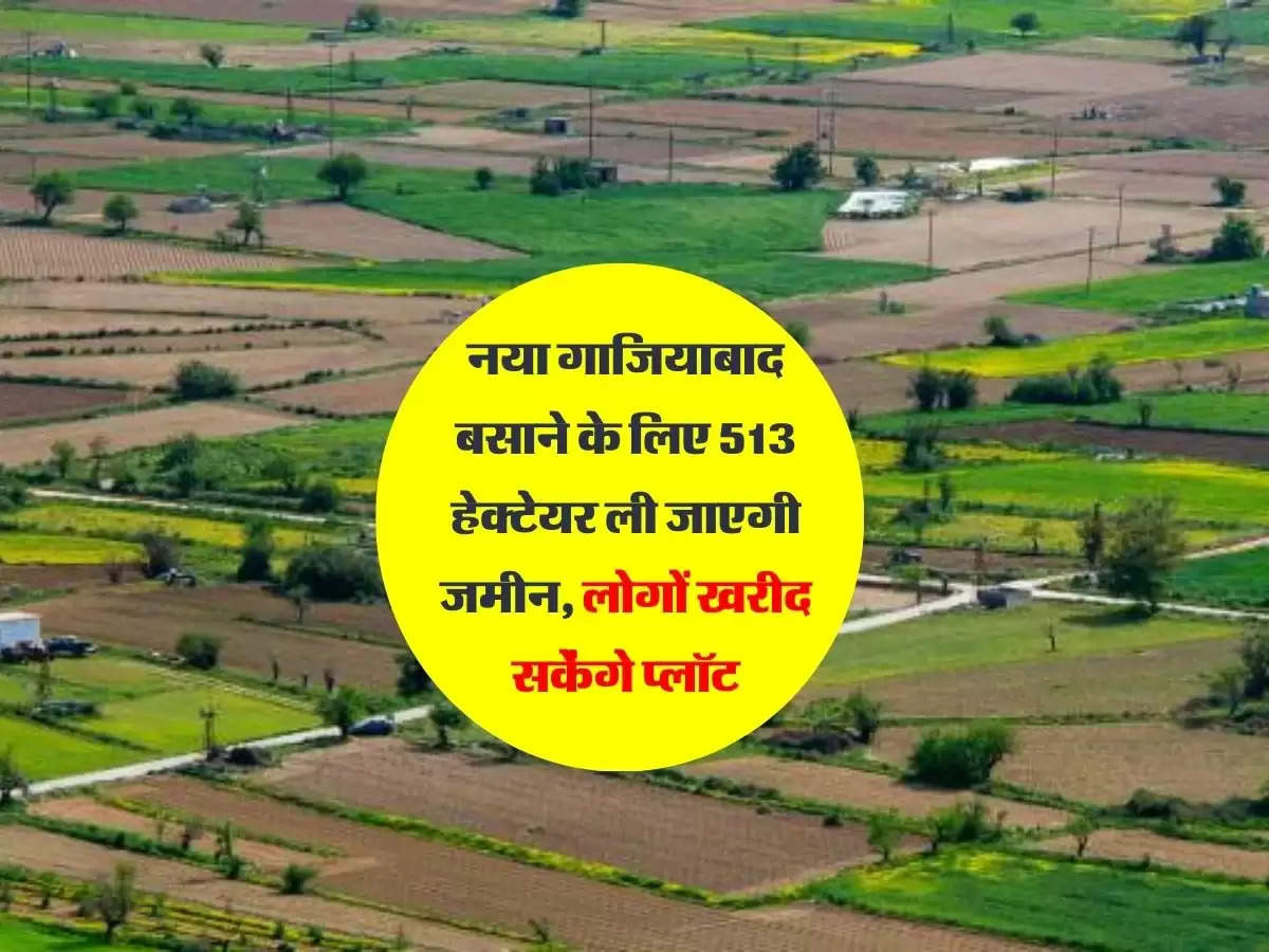 नया गाजियाबाद बसाने के लिए 513 हेक्टेयर ली जाएगी जमीन, लोगों खरीद सकेंगे प्लॉट