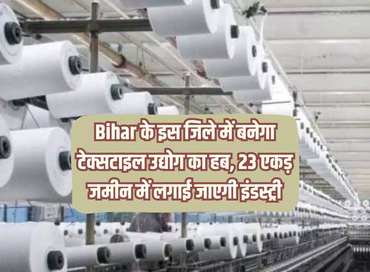 Hub of textile industry will be built in this district of Bihar, industry will be set up in 23 acres of land.