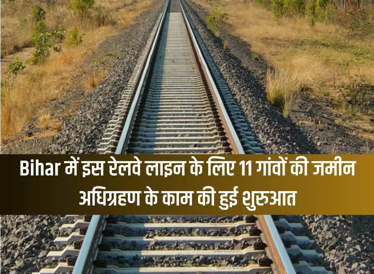 The work of acquiring land of 11 villages for this railway line in Bihar has started.