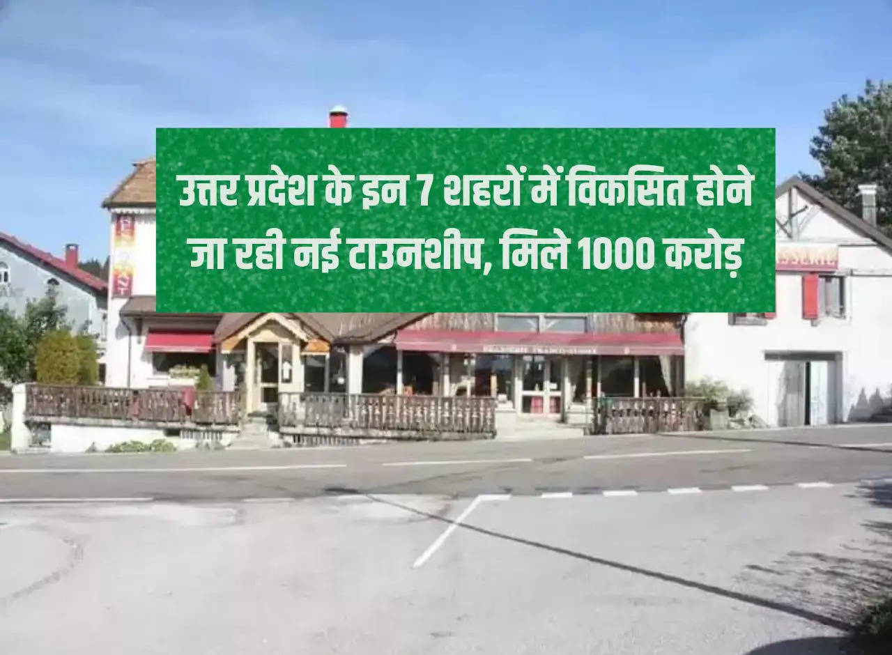 New townships are going to be developed in these 7 cities of Uttar Pradesh, get Rs 1000 crore