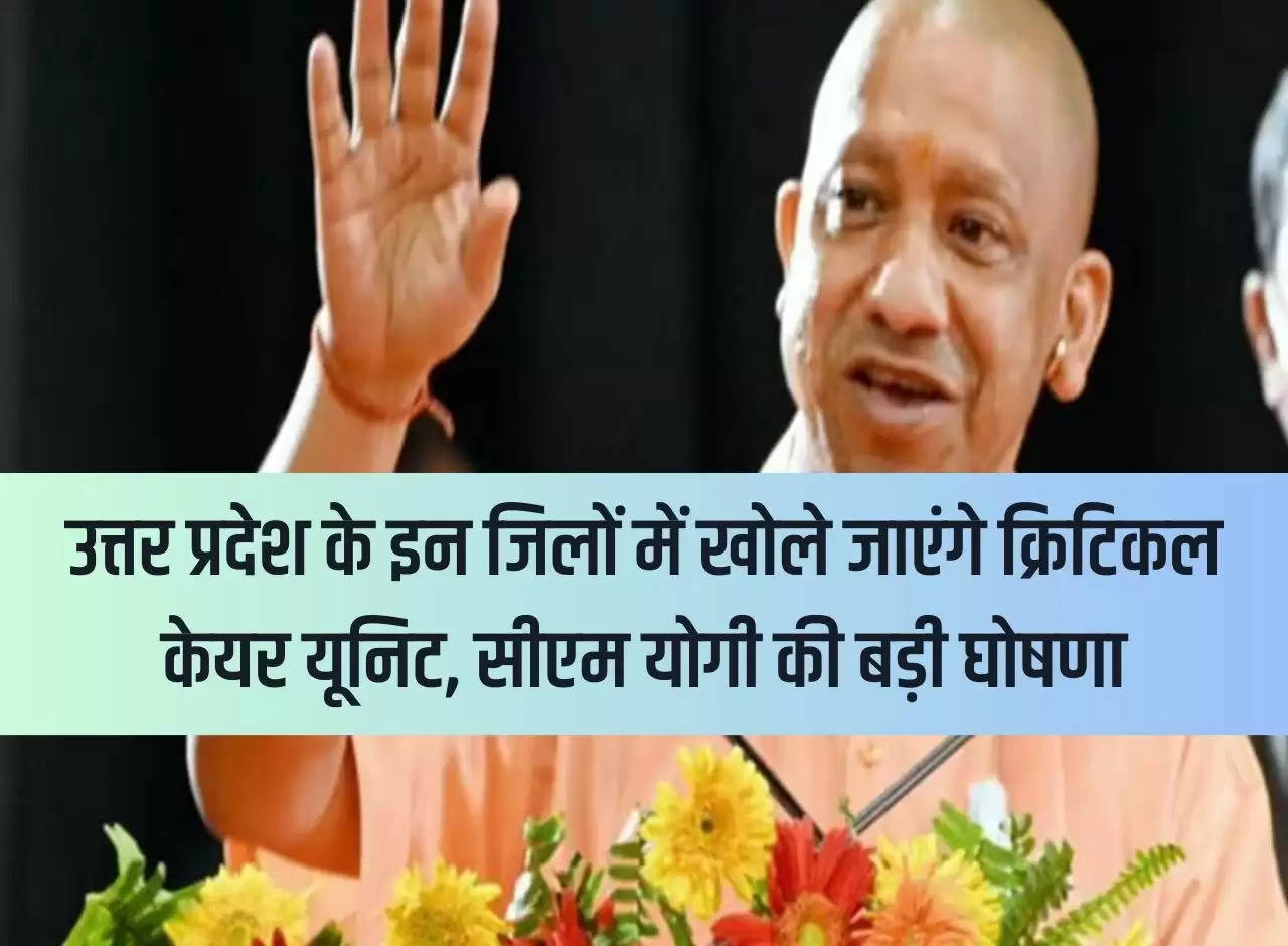 Critical care units will be opened in these districts of Uttar Pradesh, big announcement by CM Yogi