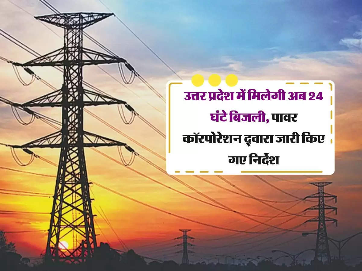 उत्तर प्रदेश में मिलेगी अब 24 घंटे बिजली, पावर कॉरपोरेशन द्वारा जारी किए गए निर्देश