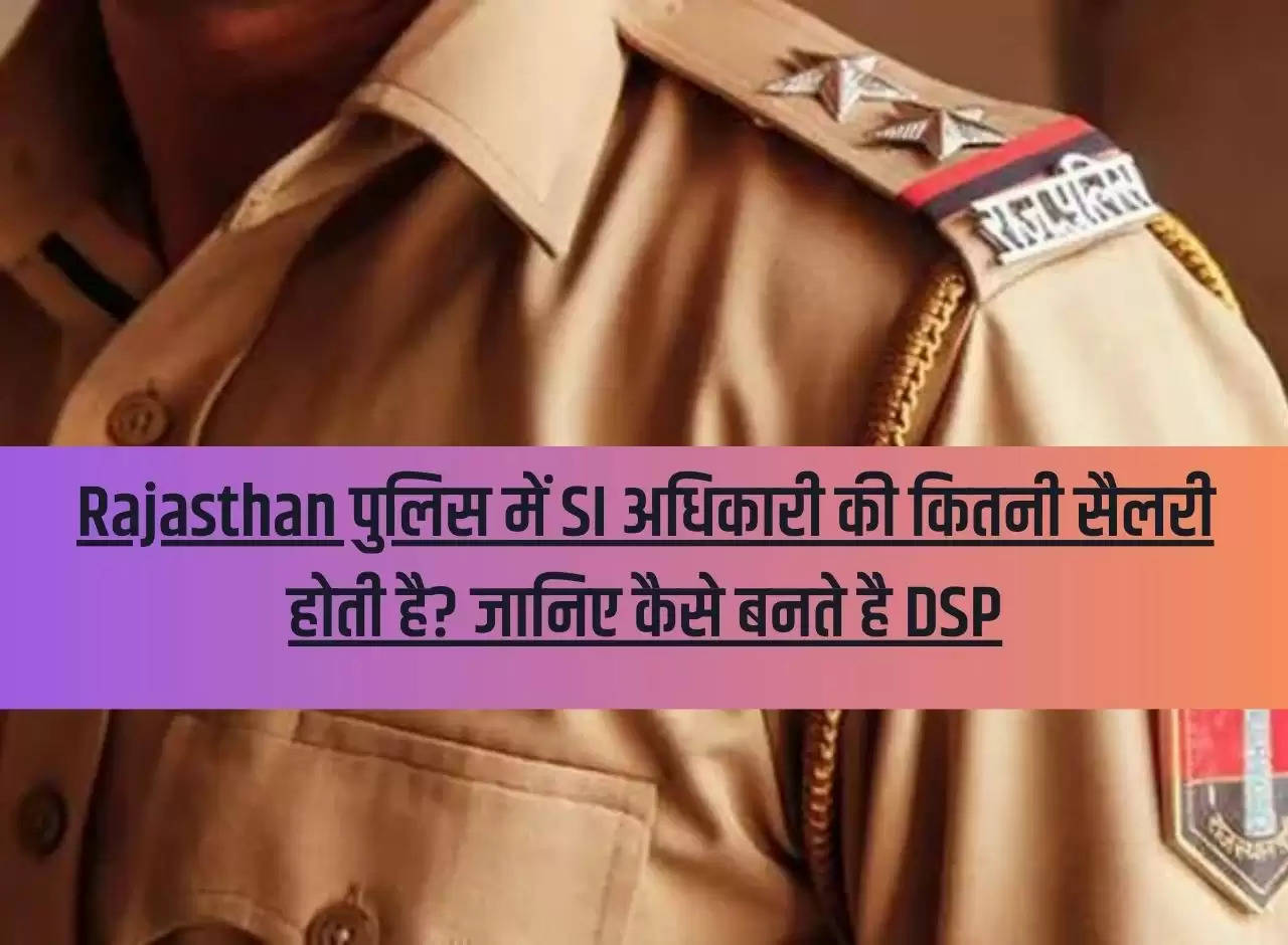 What is the salary of SI officer in Rajasthan Police? Know how DSP is made