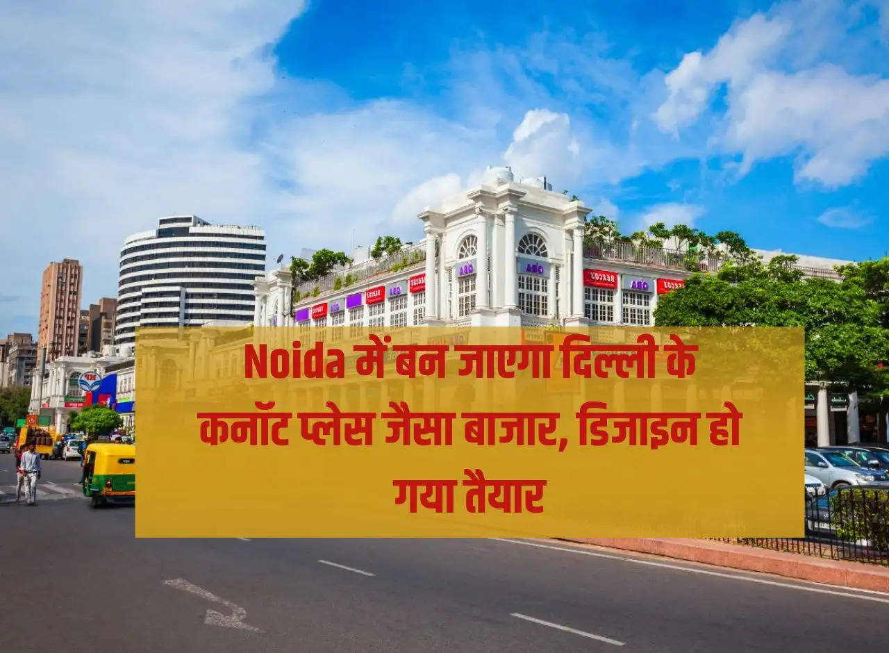 A market like Delhi's Connaught Place will be built in Noida, design is ready