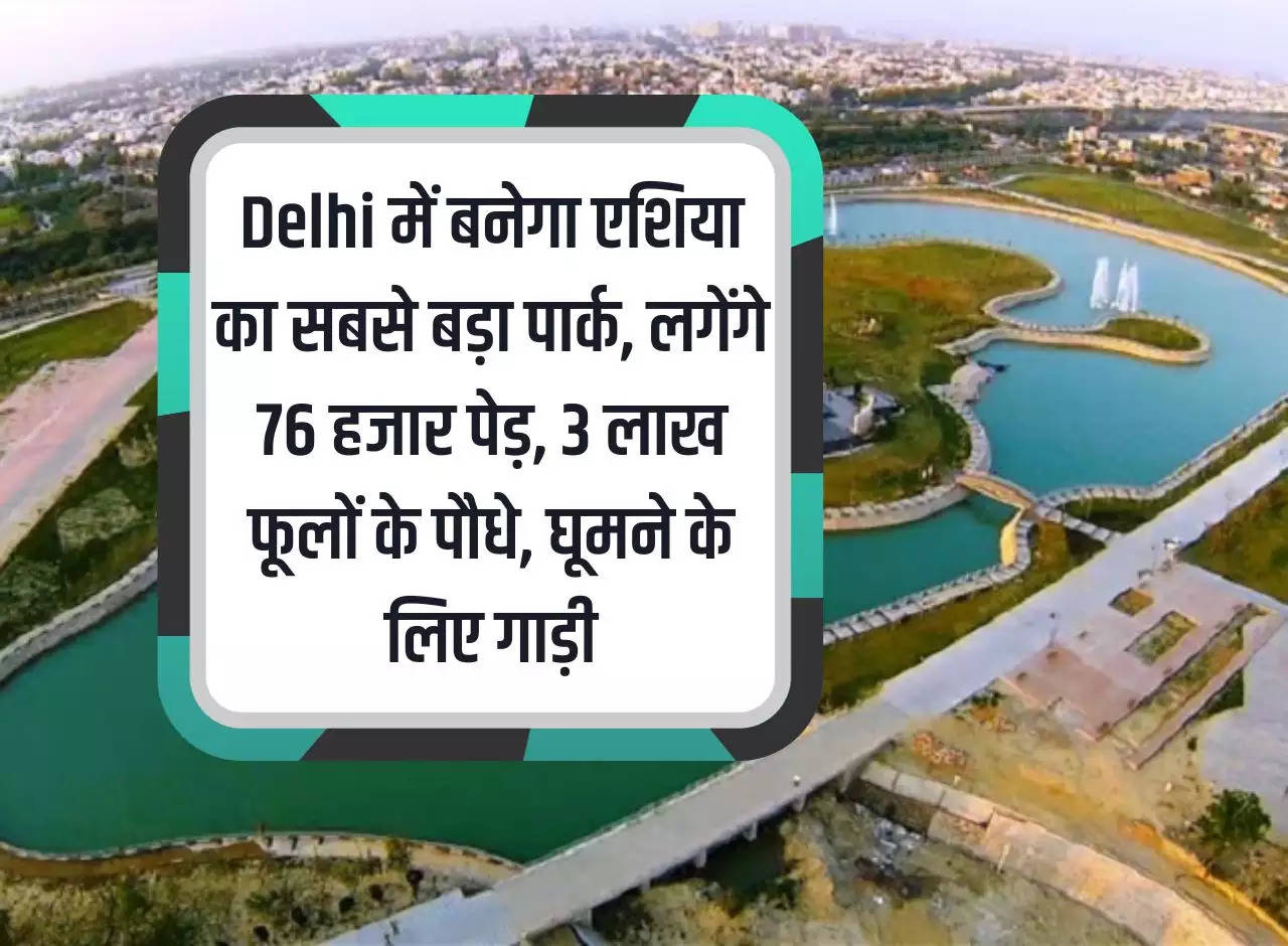 Asia's largest park will be built in Delhi, 76 thousand trees, 3 lakh flower plants, vehicles for roaming will be planted.