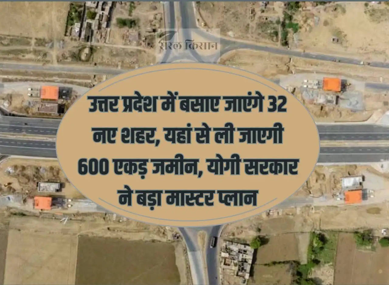 32 new cities will be established in Uttar Pradesh, 600 acres of land will be taken from here, Yogi government has made a big master plan.