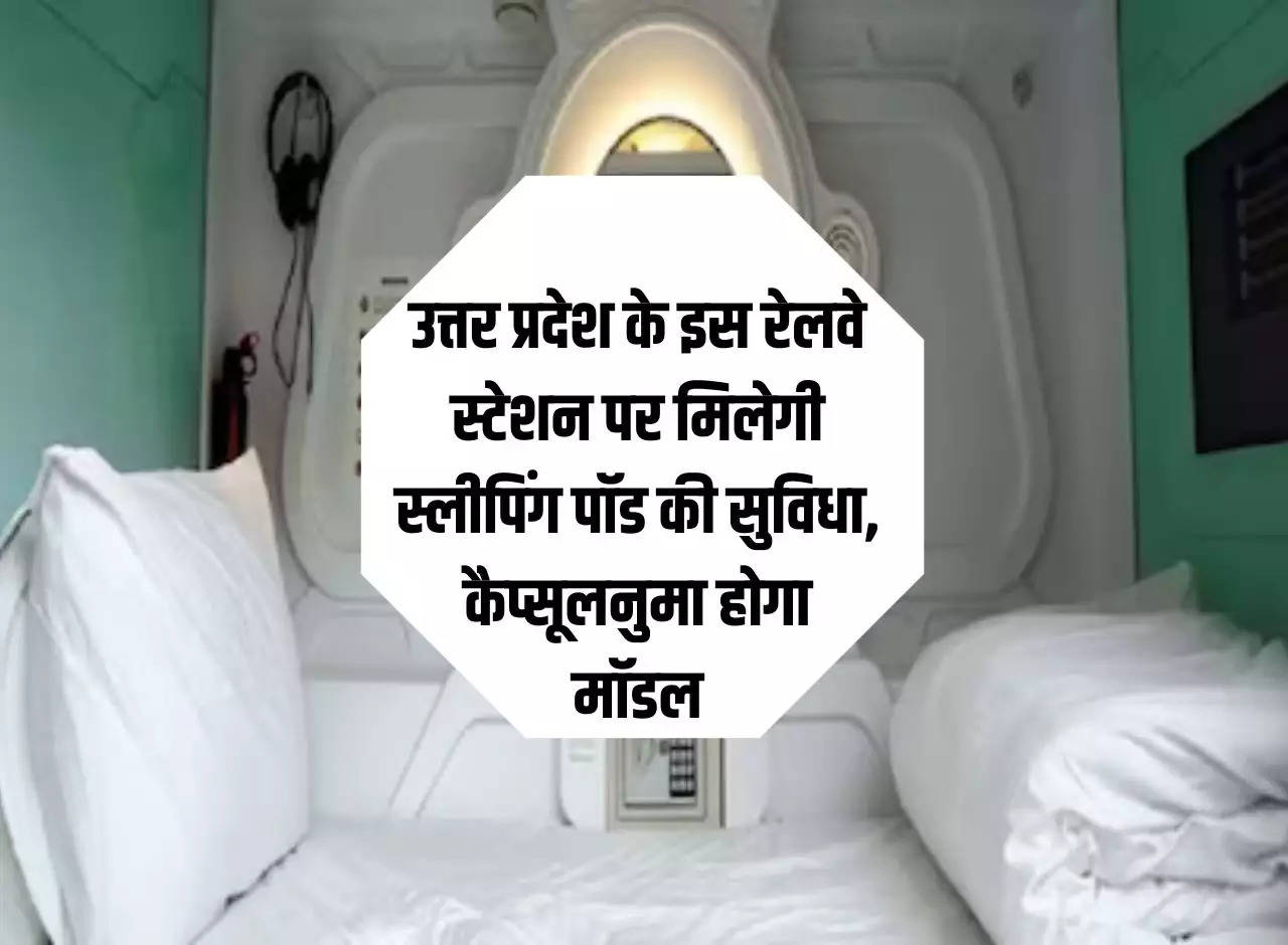 UP Railway: Sleeping pod facility will be available at this railway station of Uttar Pradesh, the model will be capsule like.