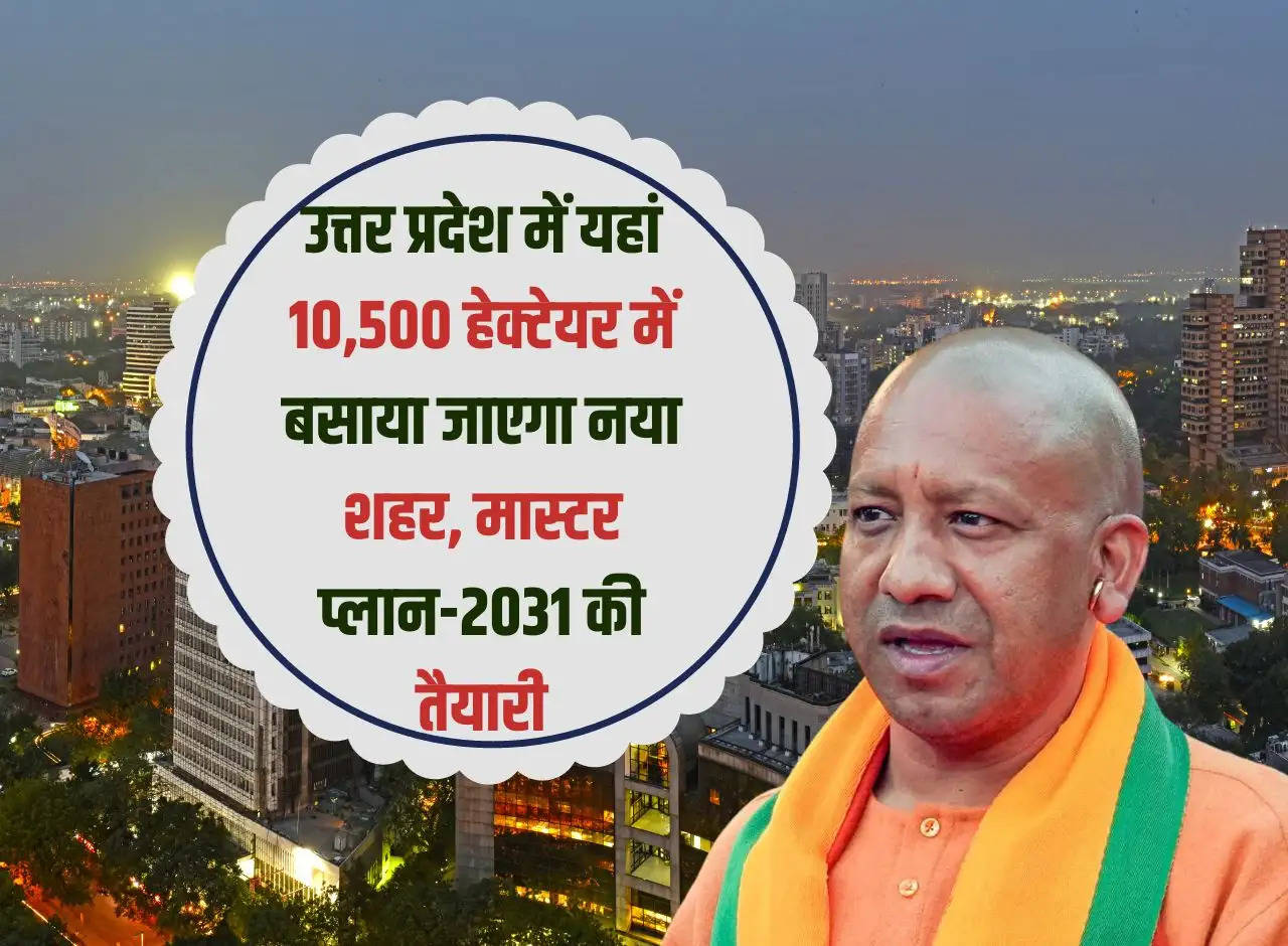 A new city will be built on 10,500 hectares here in Uttar Pradesh, preparation for master plan-2031