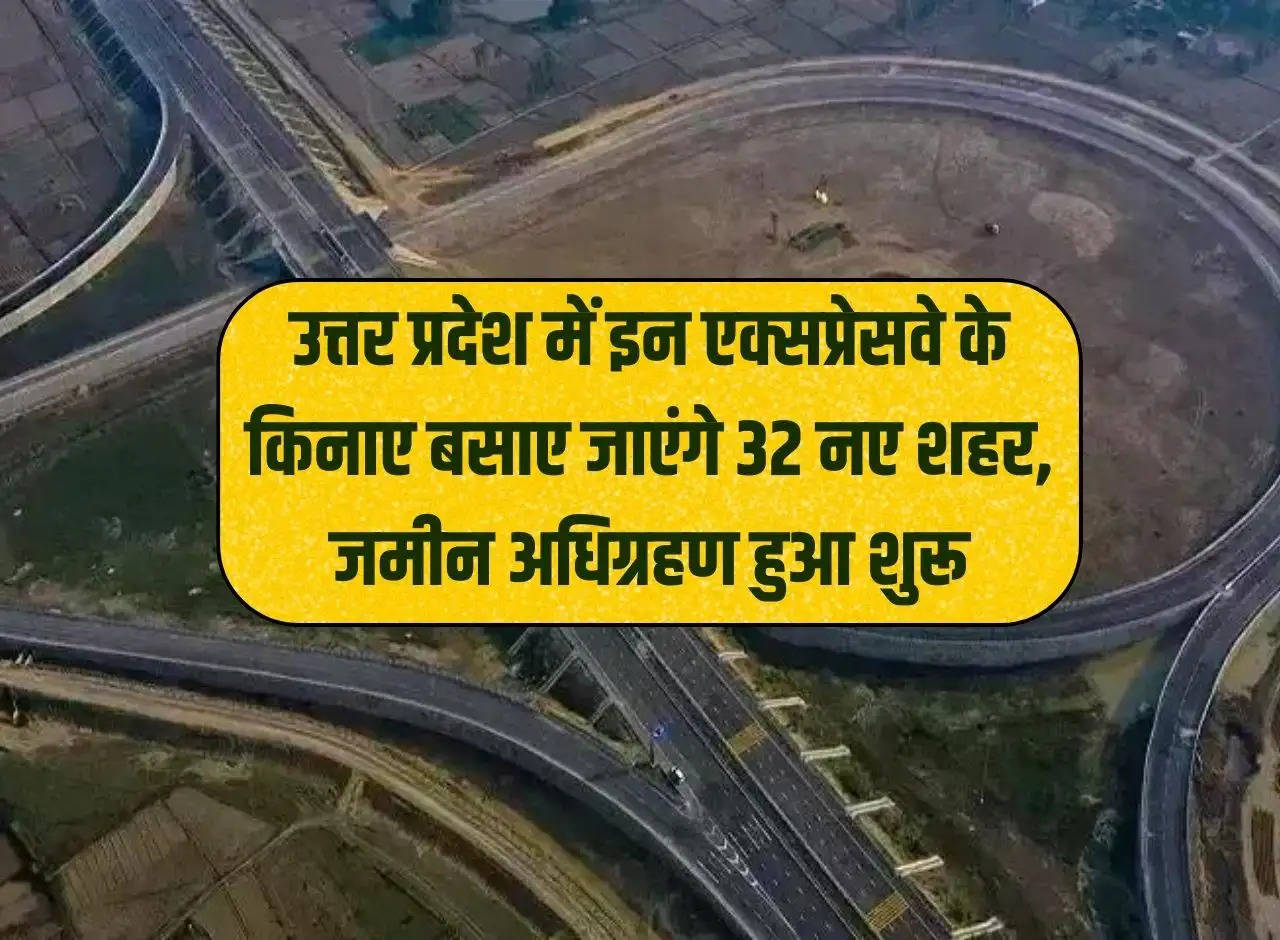 32 new cities will be established along these expressways in Uttar Pradesh, land acquisition started