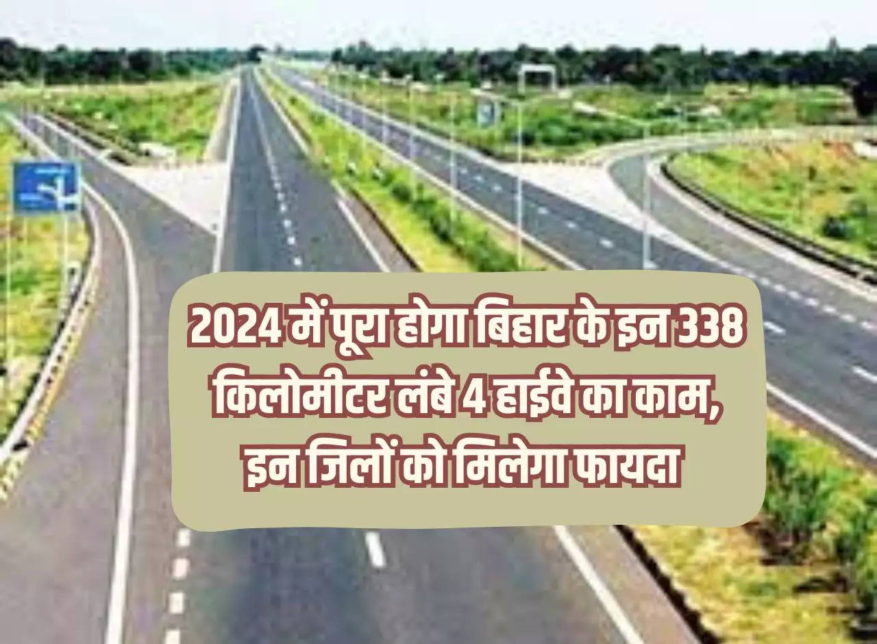 The work of these 338 km long 4 highways of Bihar will be completed in 2024, these districts will get benefit