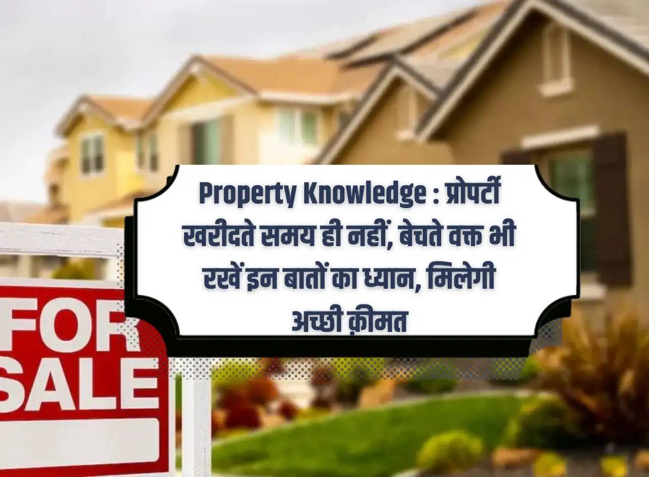 Property Knowledge: Keep these things in mind not only while buying property but also while selling it, you will get a good price.