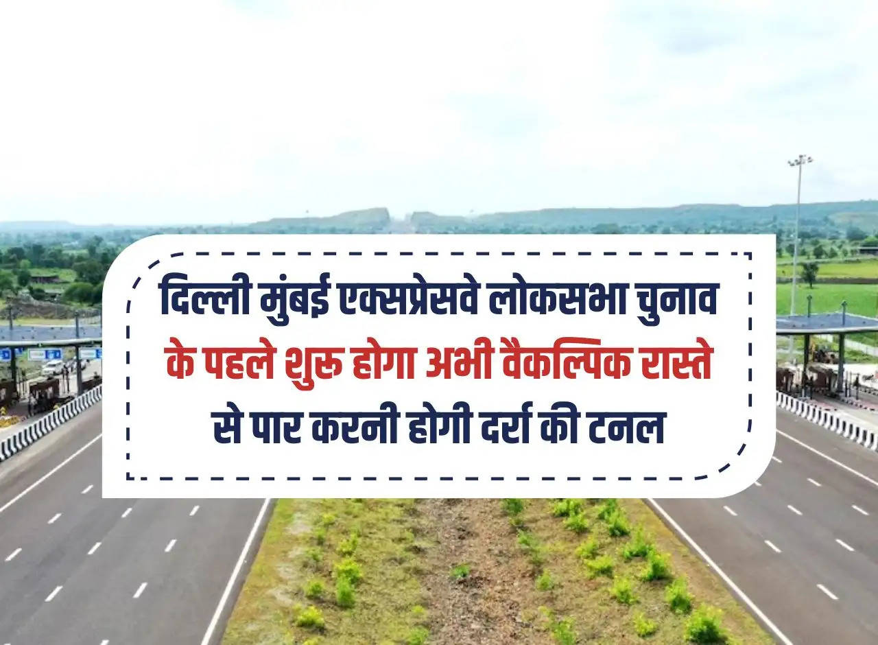 Delhi Mumbai Expressway will start before the Lok Sabha elections, now the pass tunnel will have to be crossed through an alternative route.