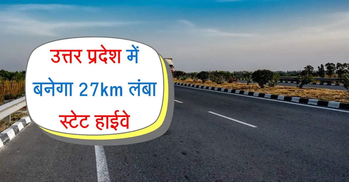 उत्तर प्रदेश में बनेगा 27km लंबा स्टेट हाईवे, 73 करोड़ होंगे खर्च, 50 गांवों को फायदा