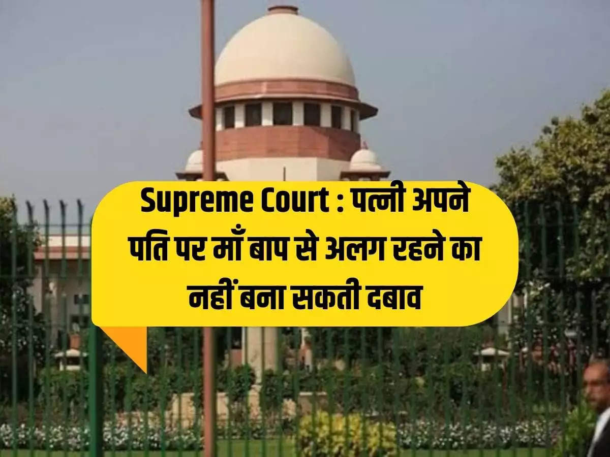 Supreme Court: Wife cannot pressure her husband to live separately from parents