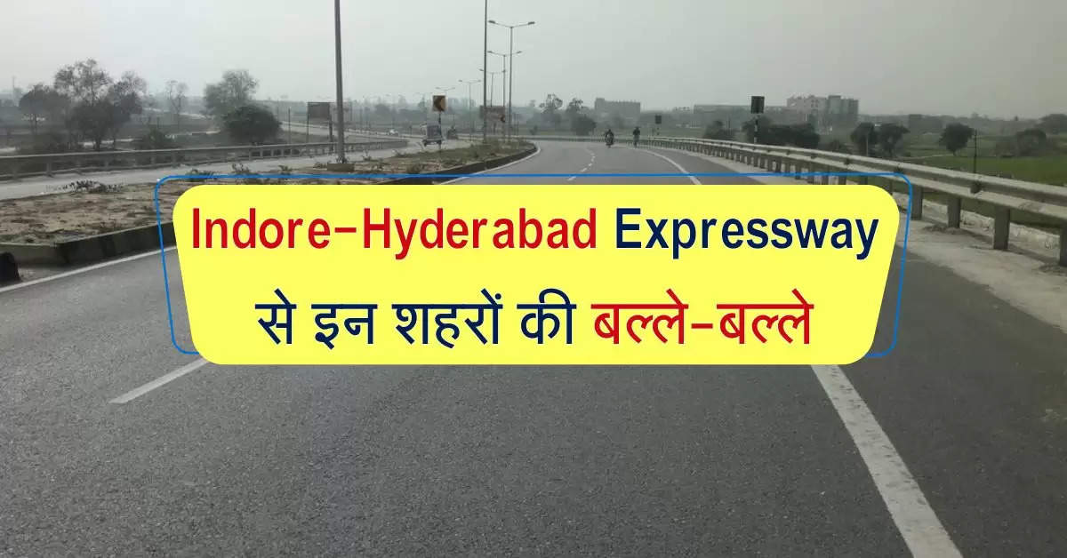 Indore-Hyderabad Expressway से इन शहरों की बल्ले-बल्ले, कम होगी 150 किमी दुरी