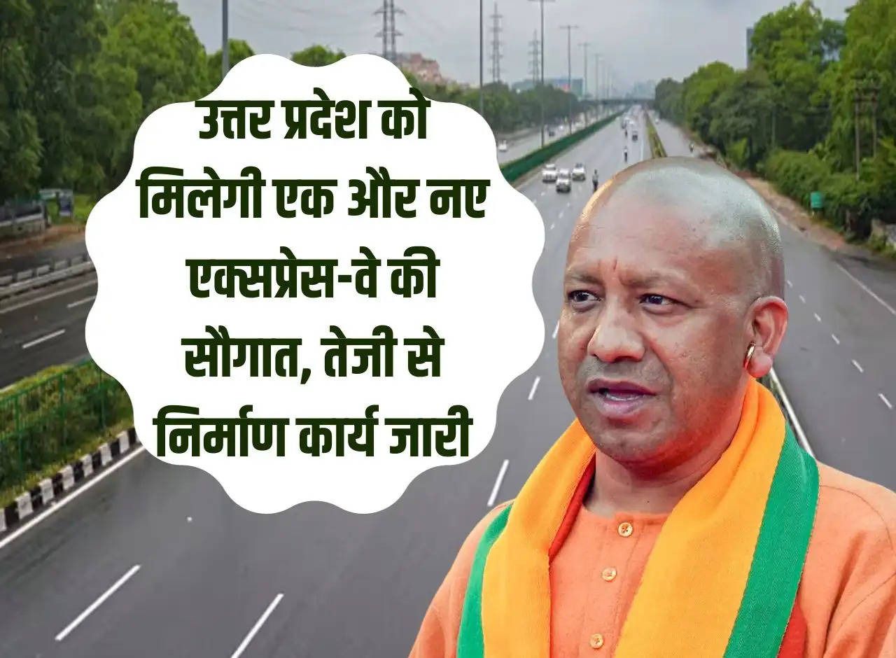 Uttar Pradesh will get the gift of another new expressway, construction work continues at a fast pace