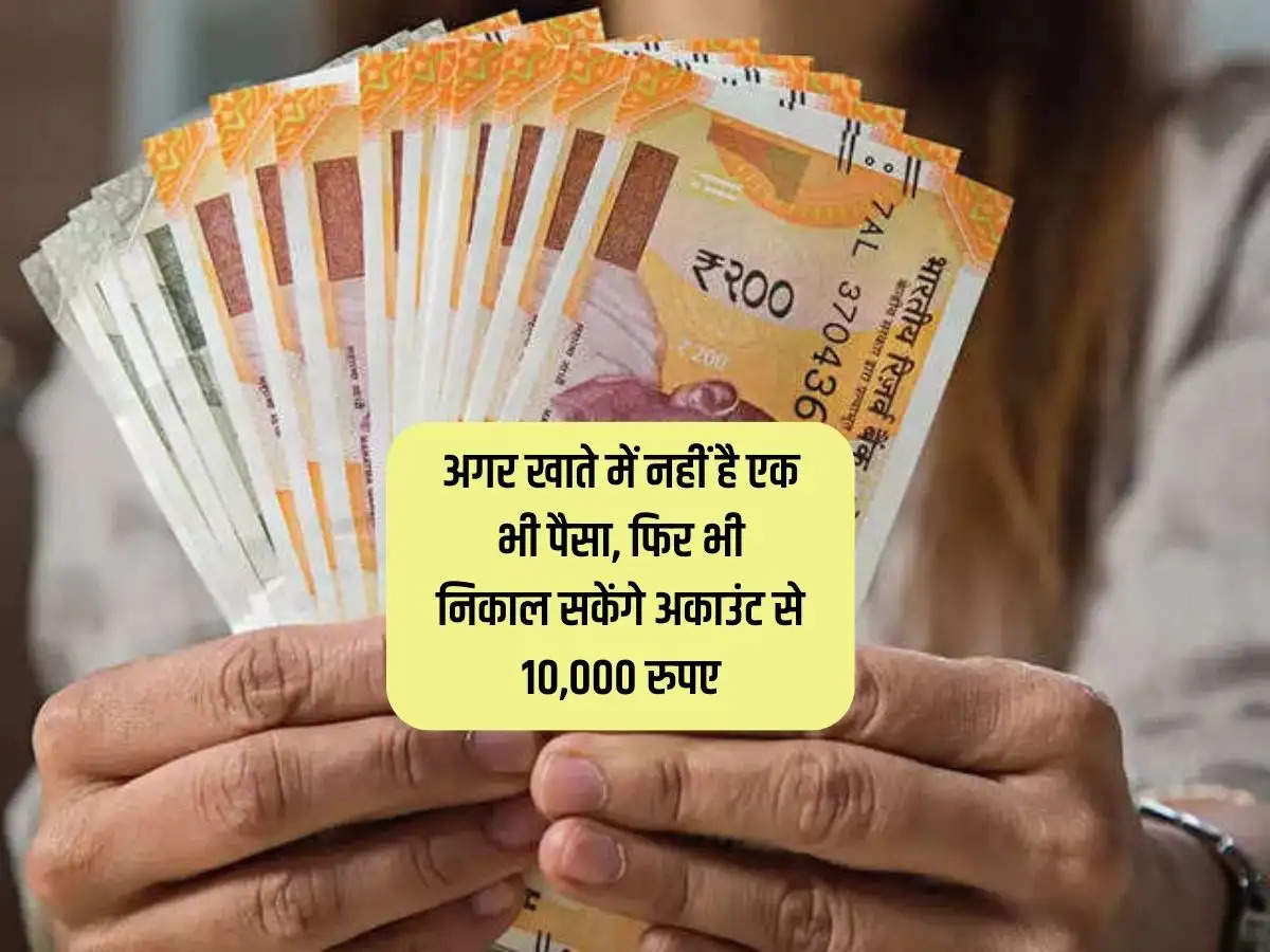 अगर खाते में नहीं है एक भी पैसा, फिर भी निकाल सकेंगे अकाउंट से 10,000 रुपए