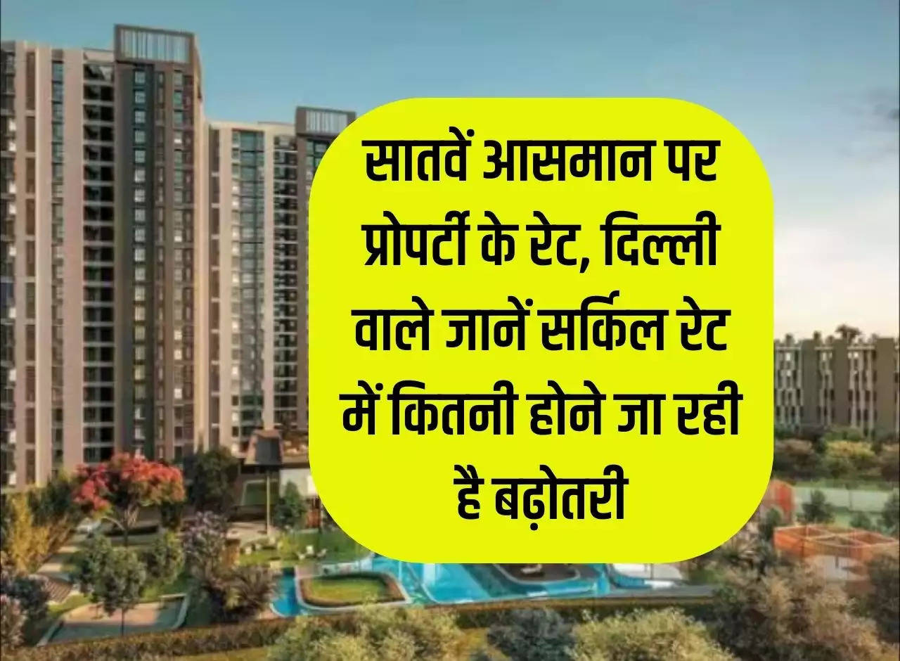 Delhi Property Rate: Property rates are on cloud nine, Delhiites should know how much the circle rate is going to increase.