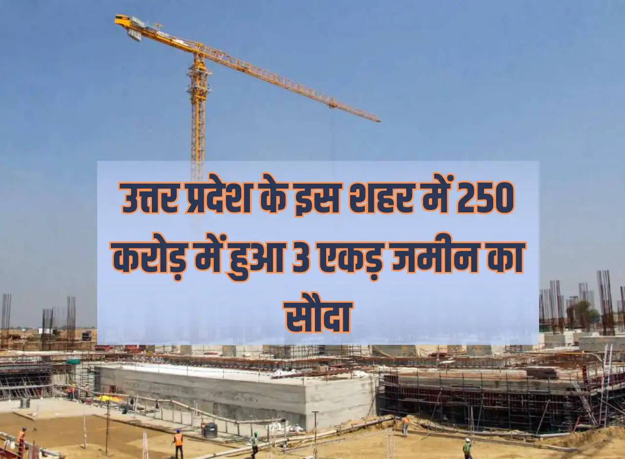 Deal of 3 acres of land done for Rs 250 crore in this city of Uttar Pradesh