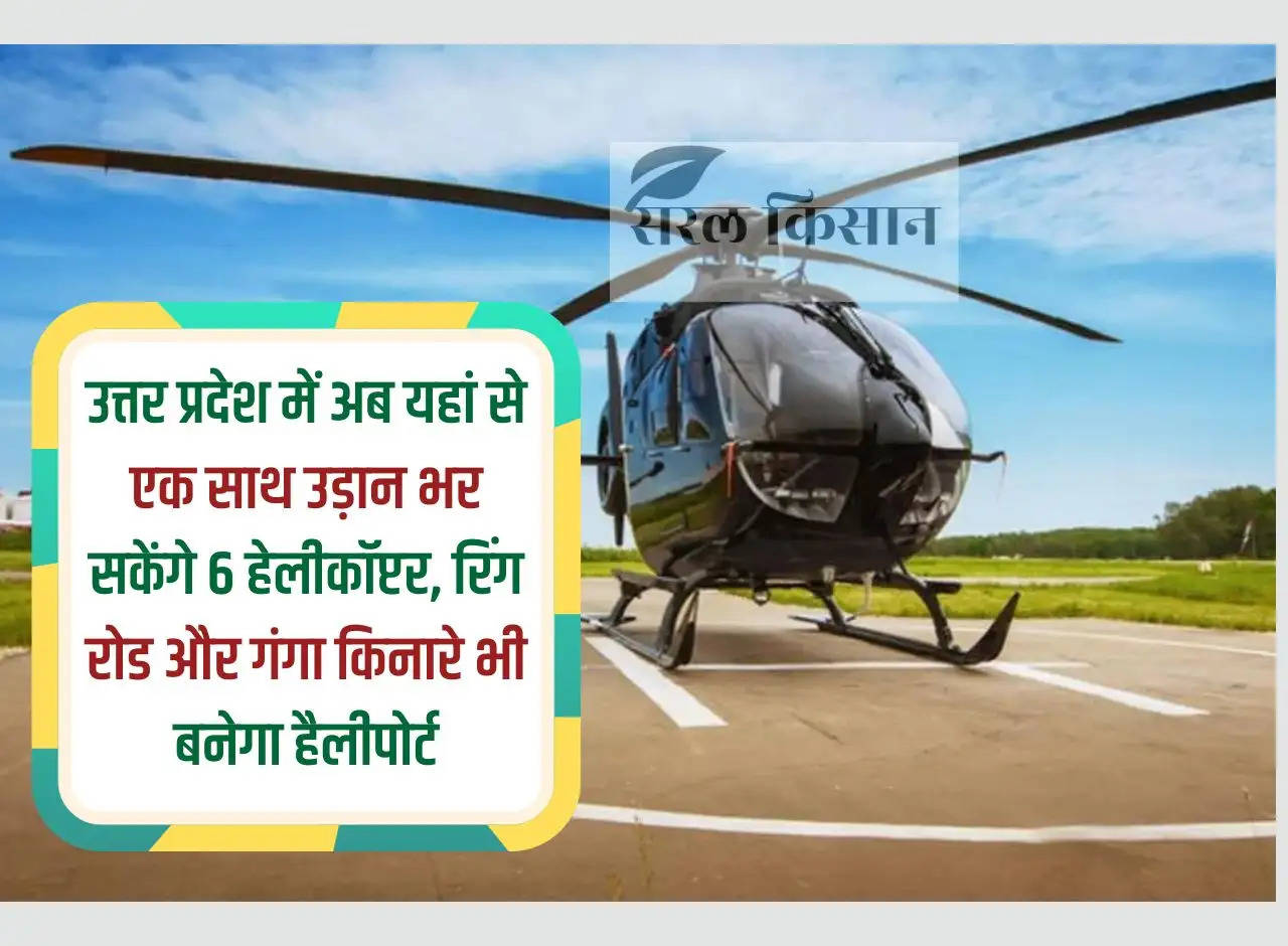 Now 6 helicopters will be able to fly together from here in Uttar Pradesh, heliport will also be built on the banks of Ring Road and Ganga.