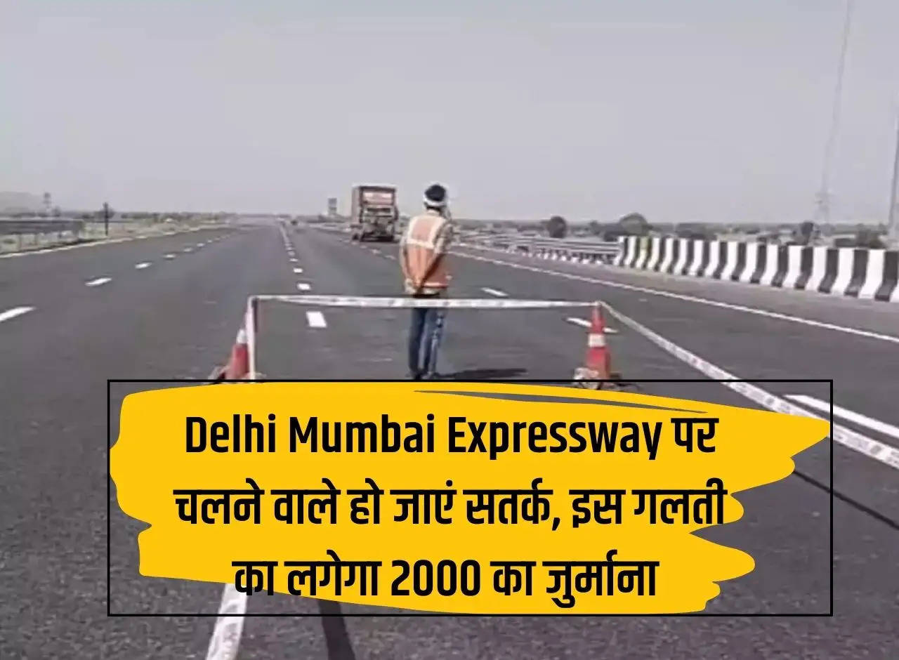 Delhi Mumbai Expressway पर चलने वाले हो जाएं सतर्क, इस गलती का लगेगा 2000 का जुर्माना 