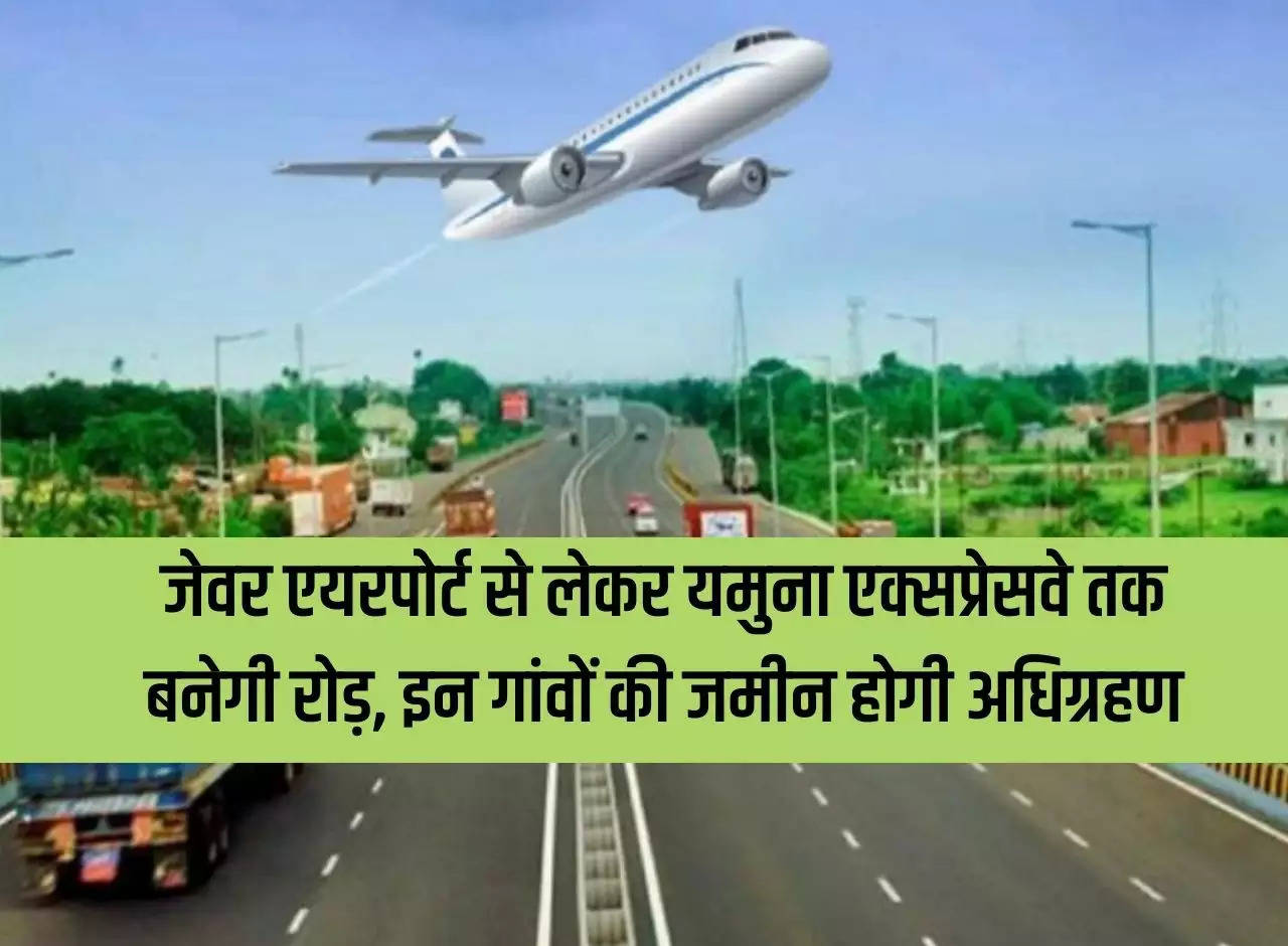 Road will be built from Jewar Airport to Yamuna Expressway, land of these villages will be acquired