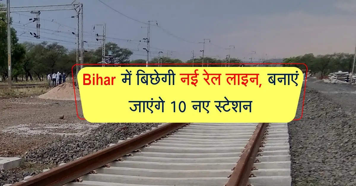 Bihar में बिछेगी नई रेल लाइन, बनाएं जाएंगे 10 नए स्टेशन, जानिए डिटेल्स