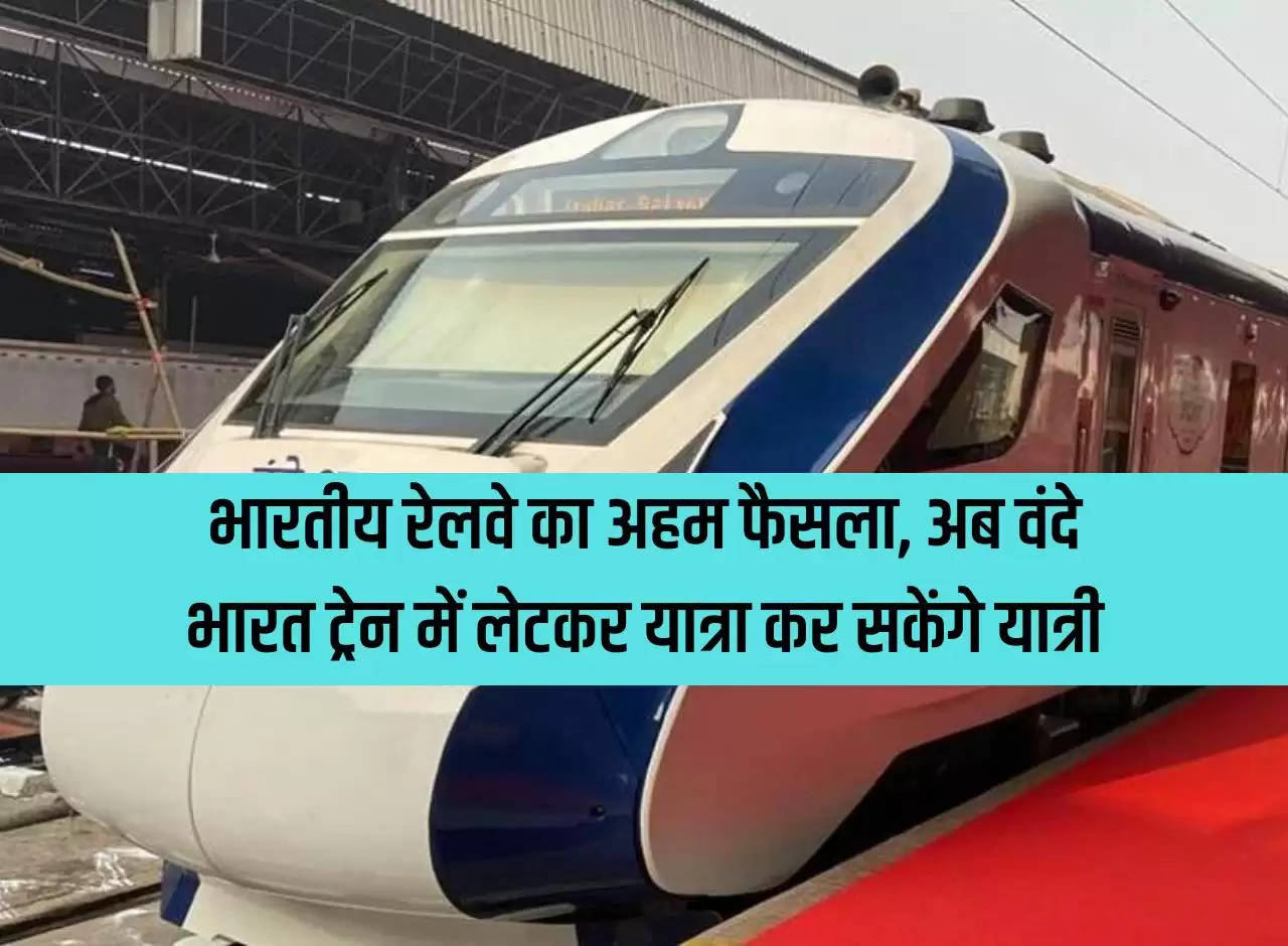 Important decision of Indian Railways, now passengers will be able to travel lying down in Vande Bharat train