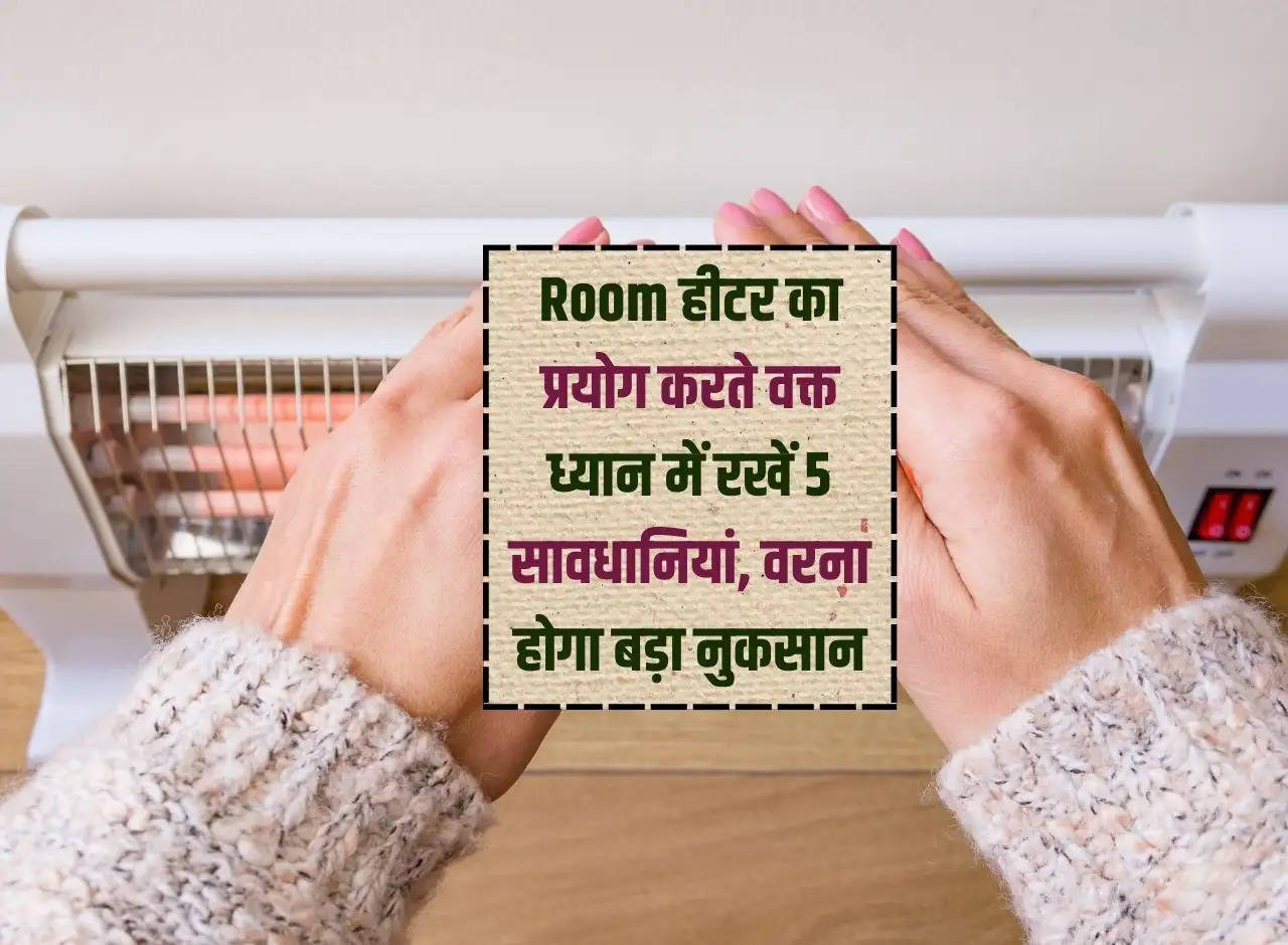 Keep 5 precautions in mind while using room heater, otherwise it will cause big loss.