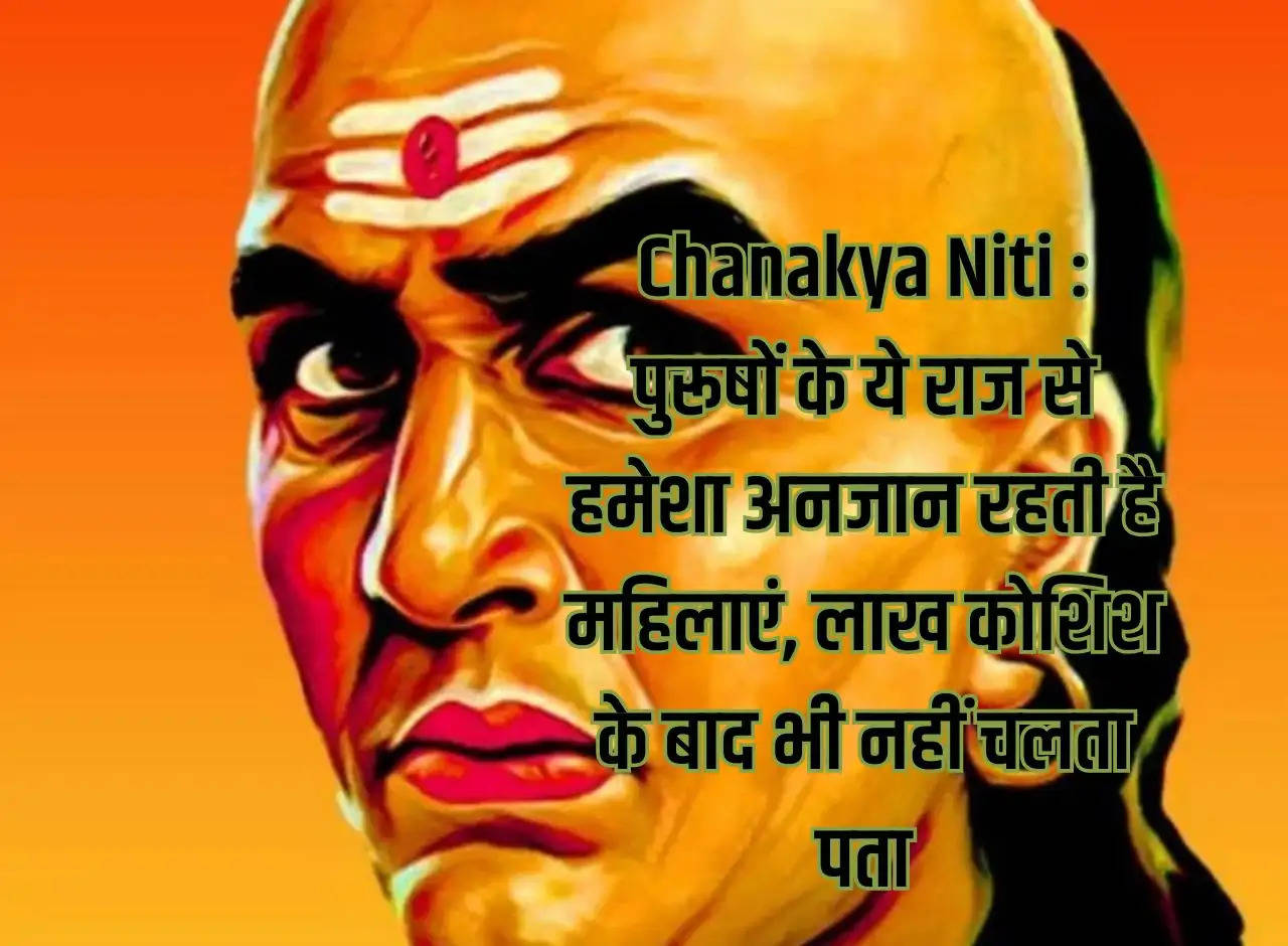 Chanakya Niti: Women always remain unaware of these secrets of men, even after trying a lot they do not find out.