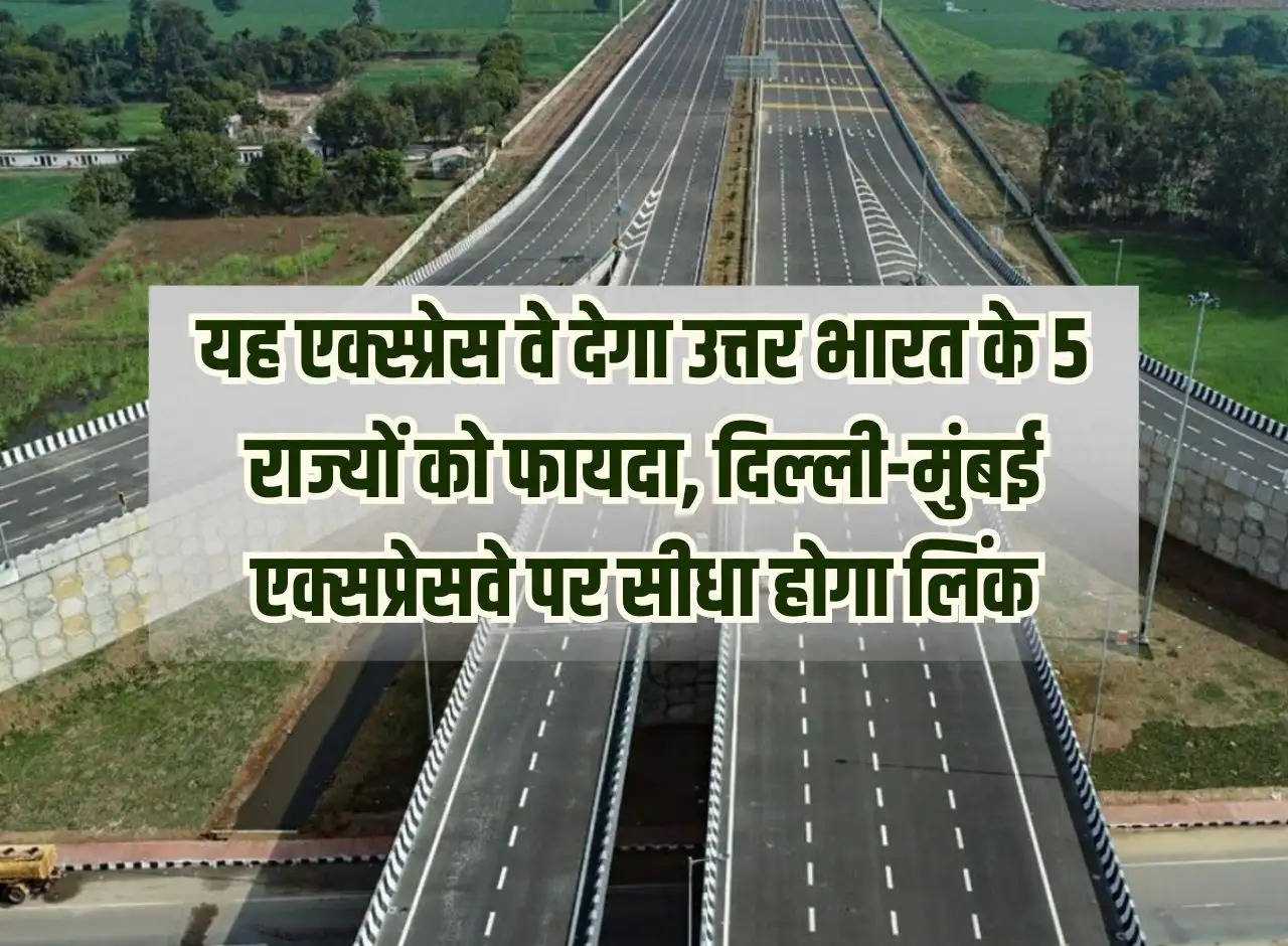 Expressway: This expressway will benefit 5 states of North India, there will be a direct link on Delhi-Mumbai Expressway.