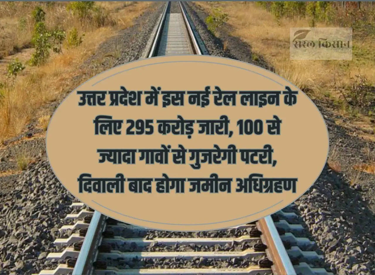 295 crores released for this new railway line in Uttar Pradesh, the track will pass through more than 100 villages, land will be acquired after Diwali.