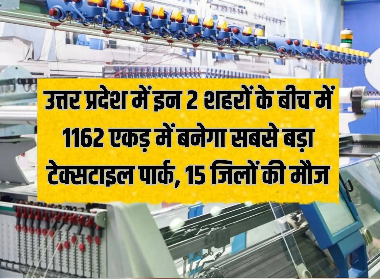 The largest textile park will be built in 1162 acres between these two cities in Uttar Pradesh, 15 districts will enjoy