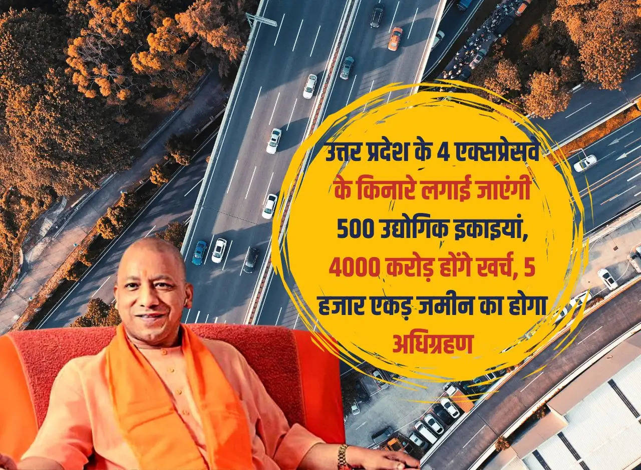 500 industrial units will be set up along 4 expressways of Uttar Pradesh, Rs 4000 crore will be spent, 5 thousand acres of land will be acquired.