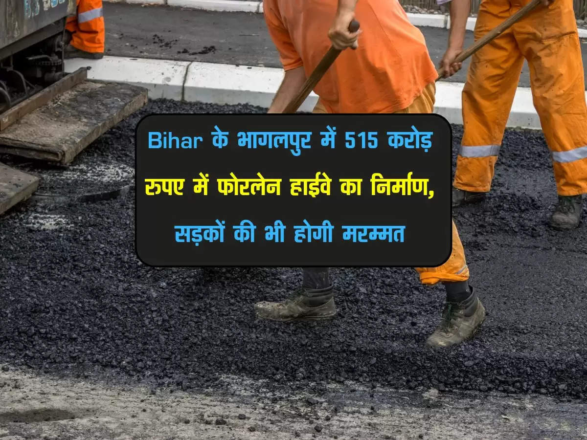 Bihar के भागलपुर में 515 करोड़ रुपए में फोरलेन हाईवे का निर्माण, सड़कों की भी होगी मरम्मत