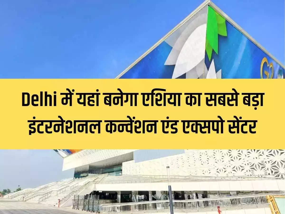 Asia's largest International Convention and Expo Center will be built here in Delhi, it will be developed on 221 acres of land worth Rs 25703 crore.