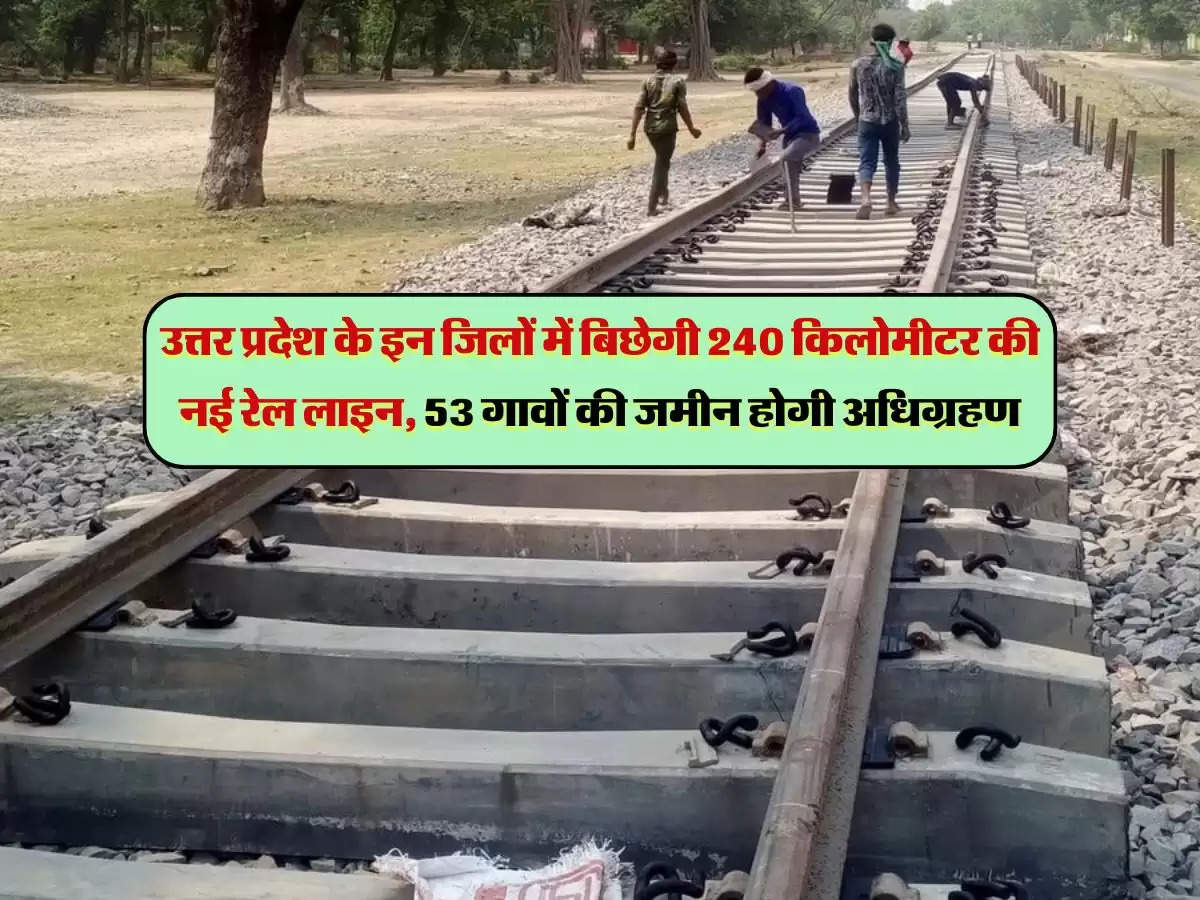 उत्तर प्रदेश के इन जिलों में बिछेगी 240 किलोमीटर की नई रेल लाइन, 53 गावों की जमीन होगी अधिग्रहण