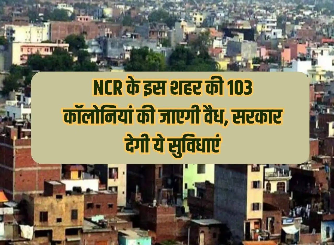 103 colonies of this NCR city will be legalized, government will provide these facilities