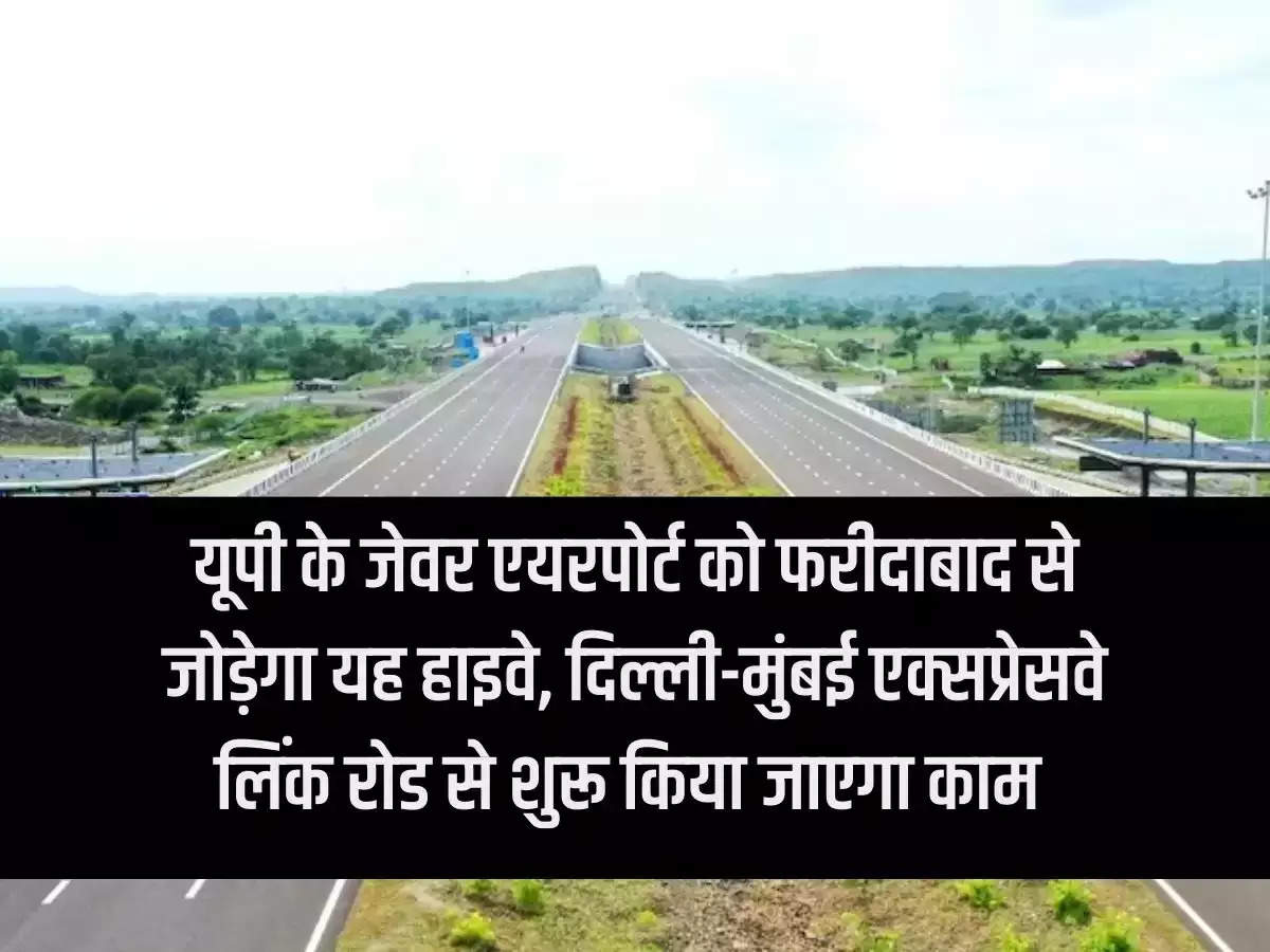 This highway will connect Jewar Airport of Uttar Pradesh to Faridabad, work will be started from Delhi-Mumbai Expressway Link Road.