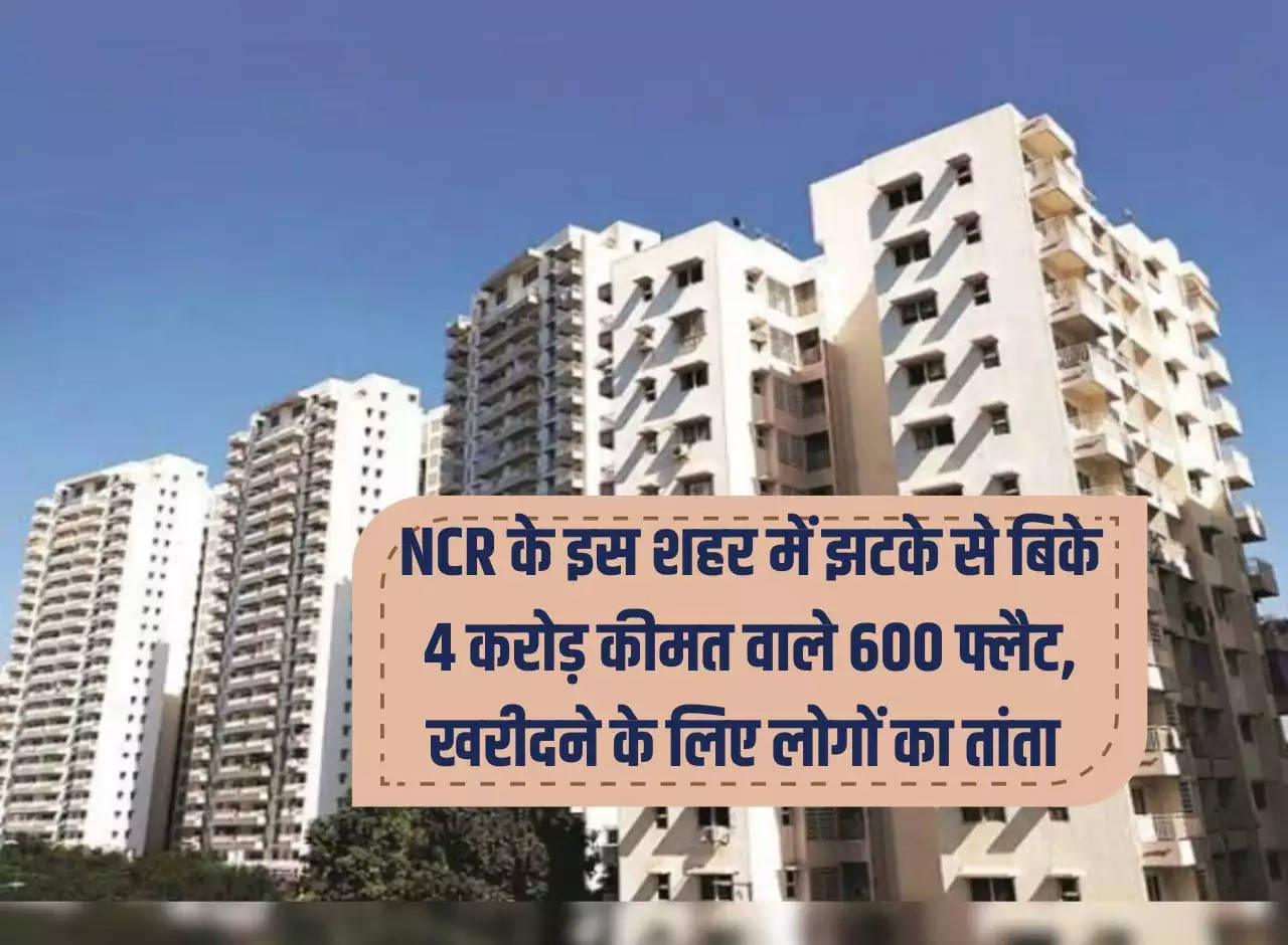 600 flats worth Rs 4 crores sold suddenly in this NCR city, people rush to buy them