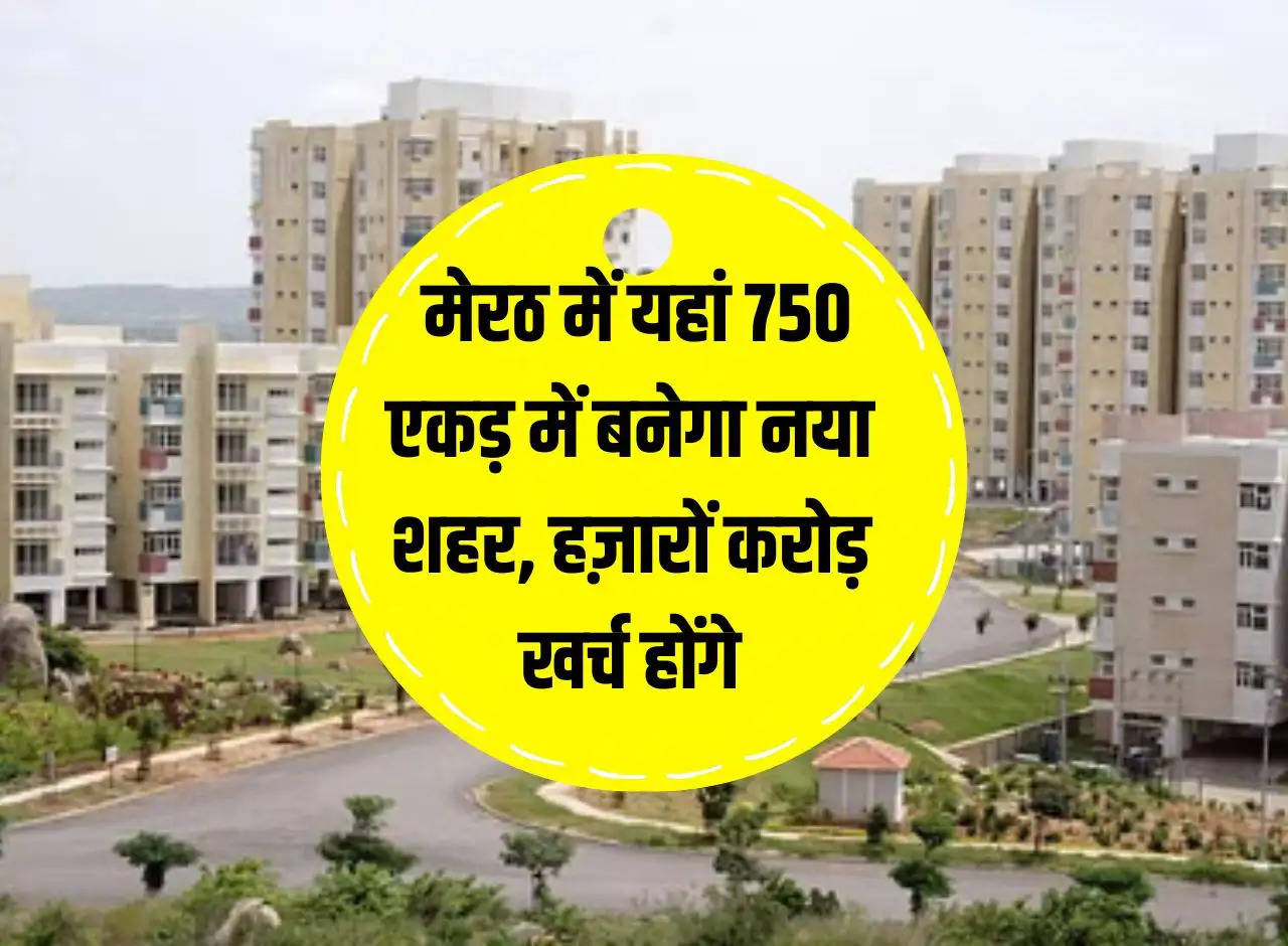 Meerut Development: A new city will be built on 750 acres in Meerut, thousands of crores will be spent.