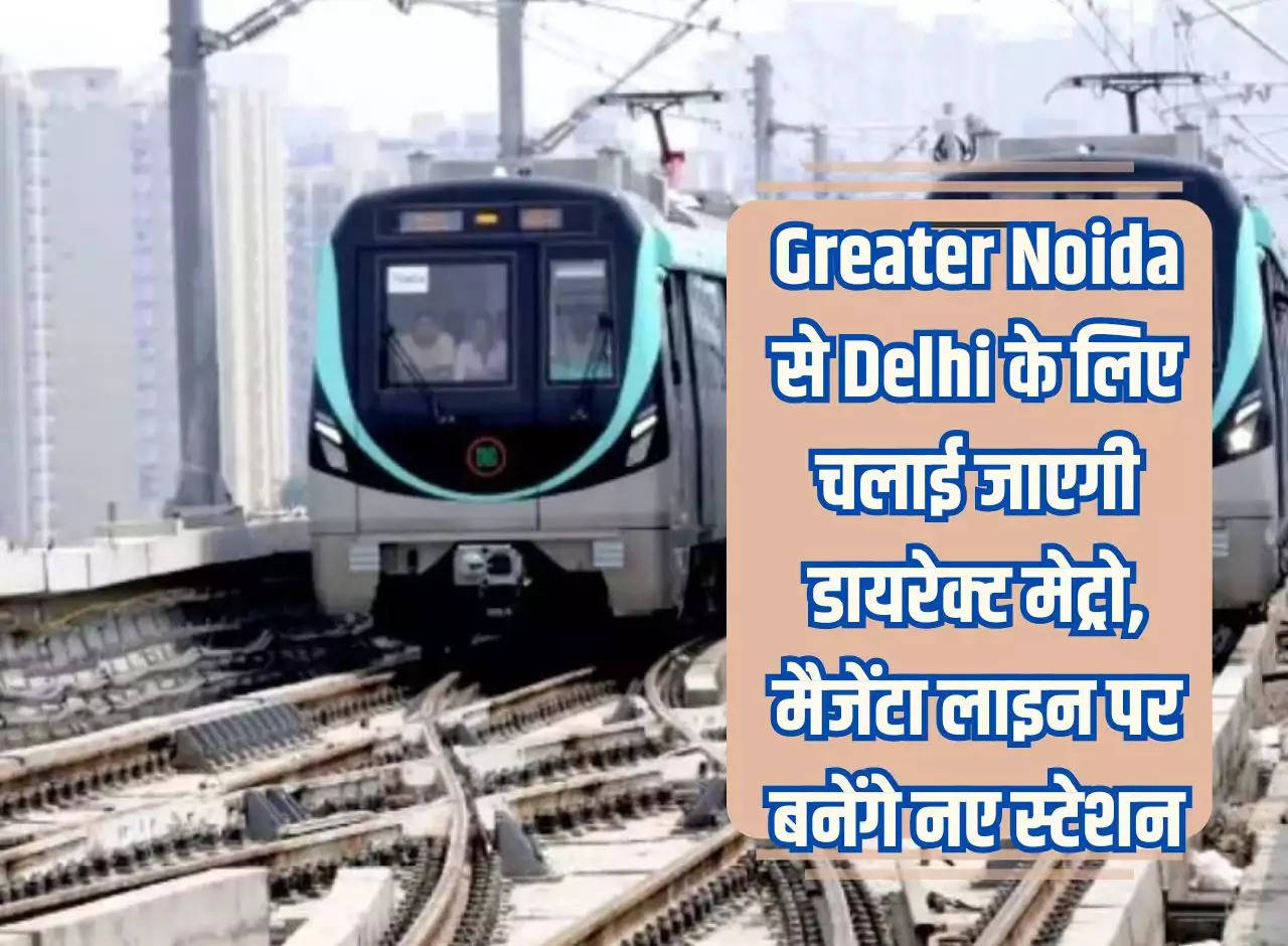 Direct metro will be run from Greater Noida to Delhi, new stations will be built on Magenta Line.