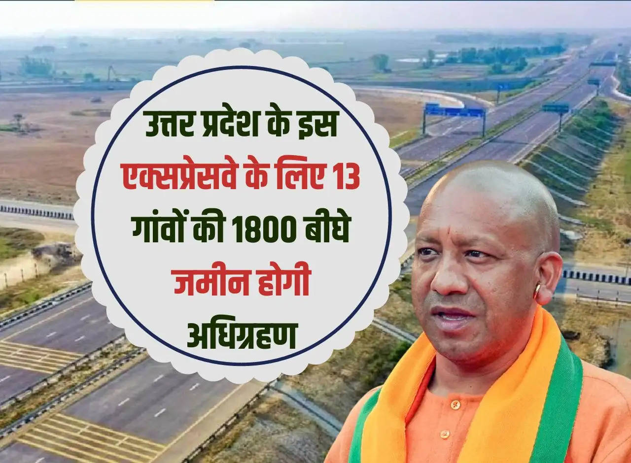 1800 bighas of land from 13 villages will be acquired for this expressway in Uttar Pradesh.