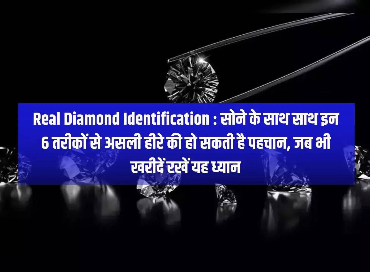 Real Diamond Identification: Along with gold, real diamond can be identified in these 6 ways, keep this in mind whenever you buy.