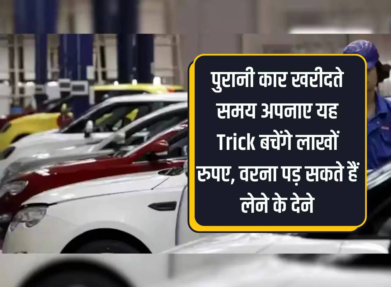 Adopt this trick while buying an old car, you will save lakhs of rupees, otherwise you may have to pay for the purchase.