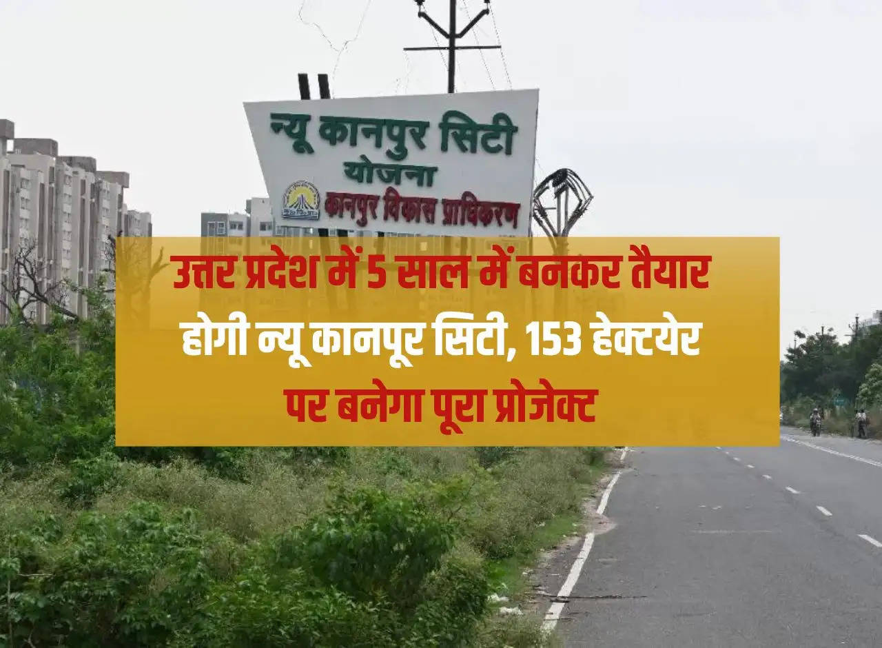 New Kanpur City will be ready in 5 years in Uttar Pradesh, the entire project will be built on 153 hectares.