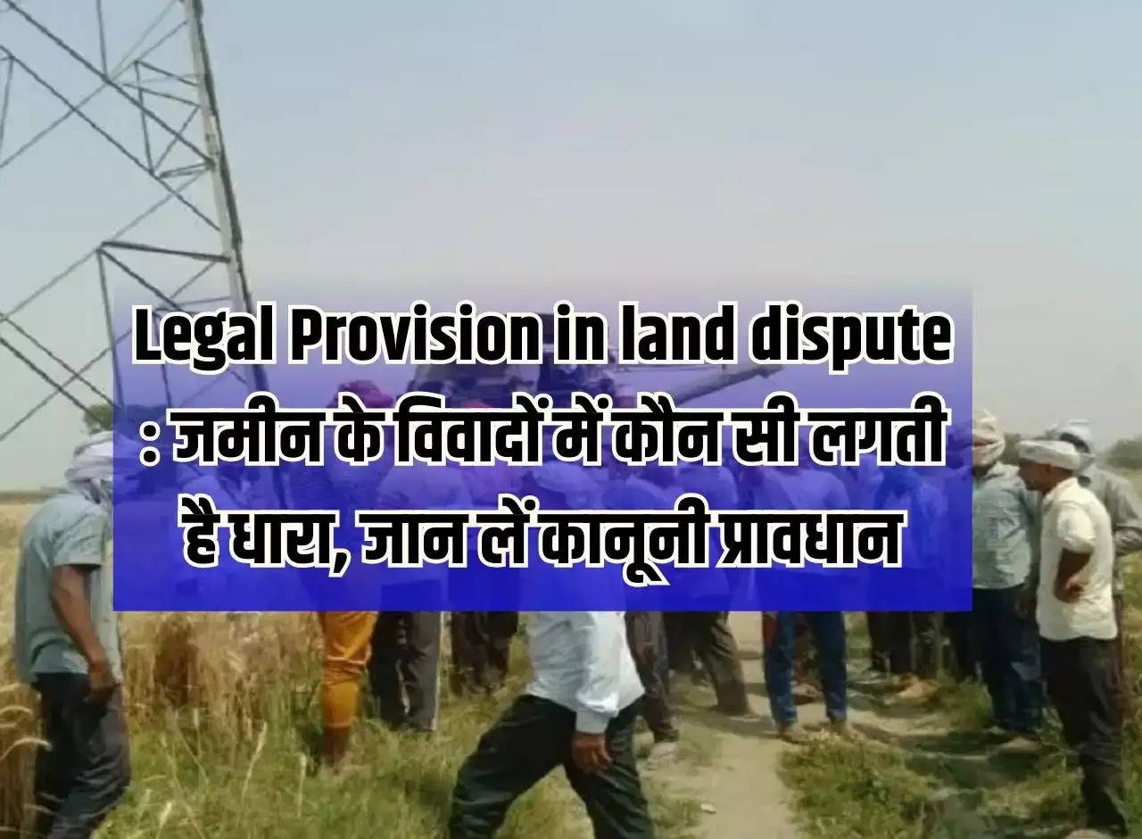 Legal Provision in land dispute: Which section applies in land disputes, know the legal provisions