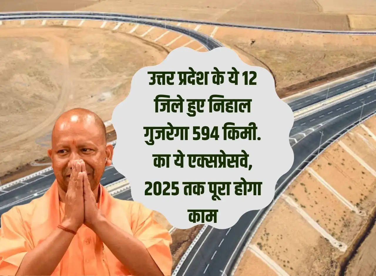 Nihal will pass through these 12 districts of Uttar Pradesh and will pass 594 km. This expressway will be completed by 2025