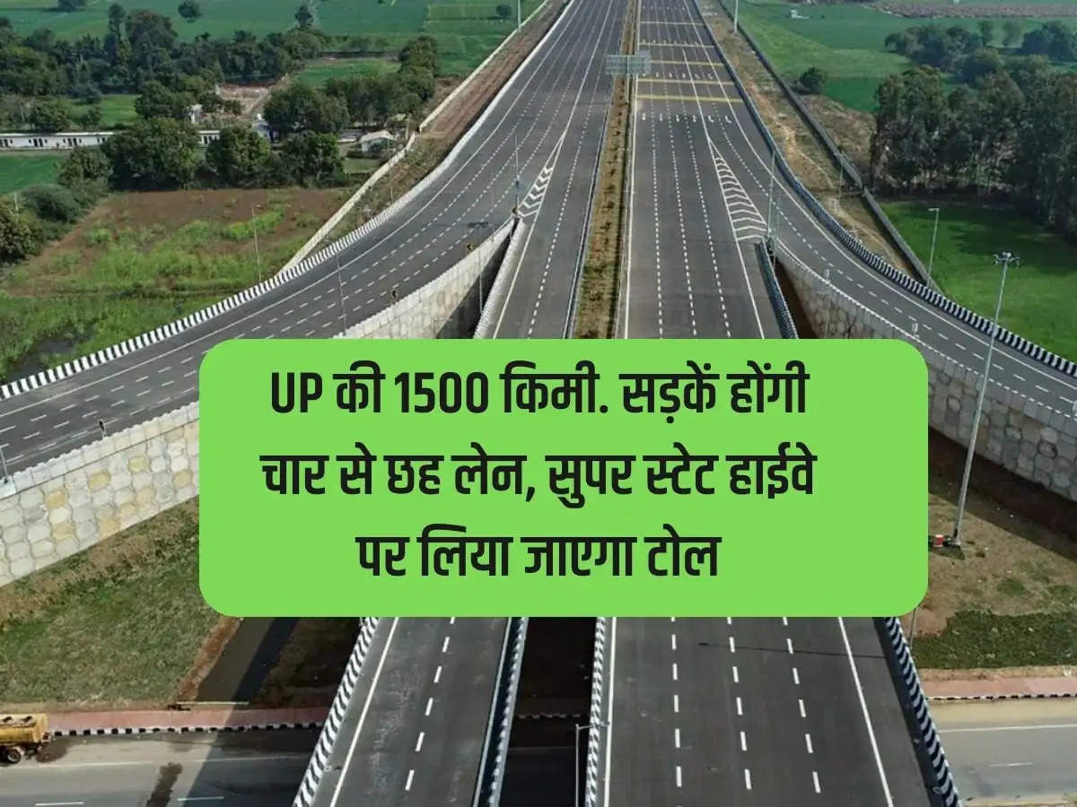 1500 km of UP. Roads will be four to six lanes, toll will be charged on Super State Highway