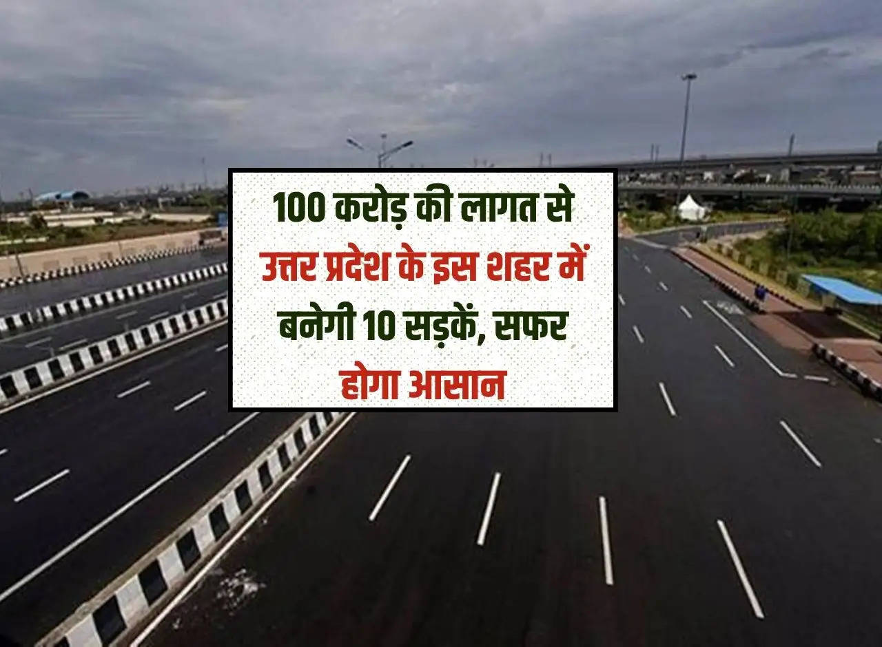 UP News: 10 roads will be built in this city of Uttar Pradesh at a cost of Rs 100 crore, travel will be easy